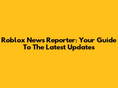 Roblox News Reporter: Your Guide To The Latest Updates
