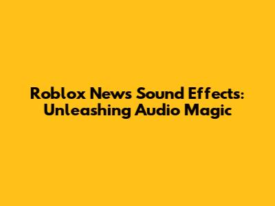 Roblox News Sound Effects: Unleashing Audio Magic