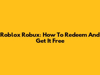 Roblox Robux: How To Redeem And Get It Free
