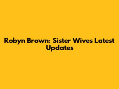 Robyn Brown: Sister Wives' Latest Updates