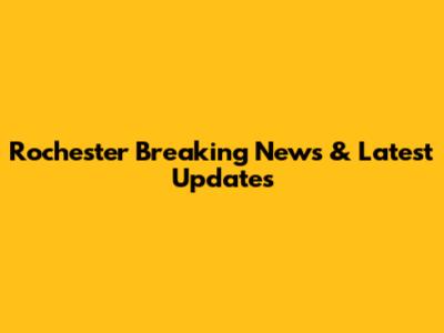 Rochester Breaking News & Latest Updates