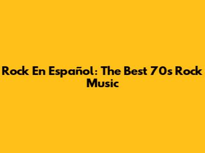 Rock En Español: The Best 70s Rock Music