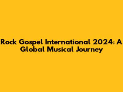 Rock Gospel International 2024: A Global Musical Journey