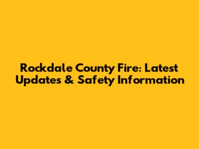 Rockdale County Fire: Latest Updates & Safety Information