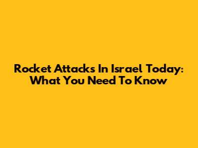 Rocket Attacks In Israel Today: What You Need To Know