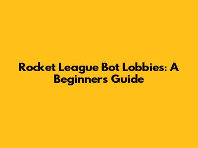 Rocket League Bot Lobbies: A Beginner's Guide