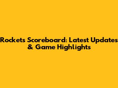 Rockets Scoreboard: Latest Updates & Game Highlights
