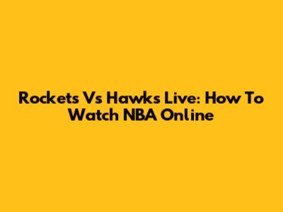 Rockets Vs Hawks Live: How To Watch NBA Online