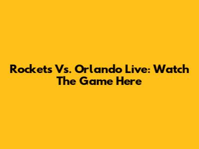 Rockets Vs. Orlando Live: Watch The Game Here