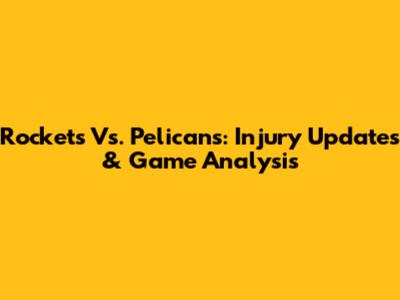 Rockets Vs. Pelicans: Injury Updates & Game Analysis
