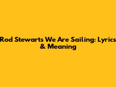 Rod Stewart's "We Are Sailing": Lyrics & Meaning