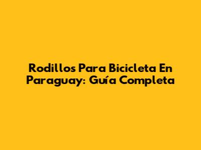 Rodillos Para Bicicleta En Paraguay: Guía Completa