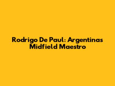 Rodrigo De Paul: Argentina's Midfield Maestro