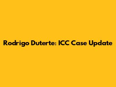 Rodrigo Duterte: ICC Case Update