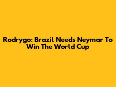 Rodrygo: Brazil Needs Neymar To Win The World Cup