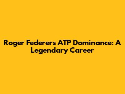Roger Federer's ATP Dominance: A Legendary Career