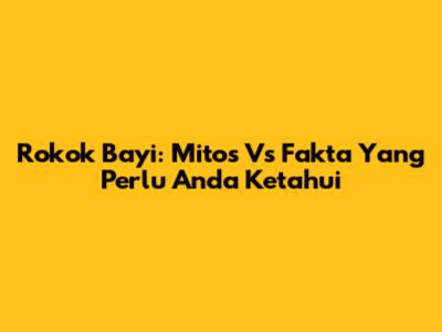 Rokok Bayi: Mitos Vs Fakta Yang Perlu Anda Ketahui