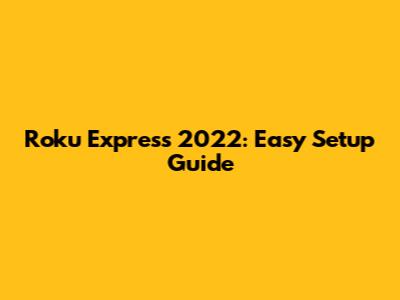 Roku Express 2022: Easy Setup Guide
