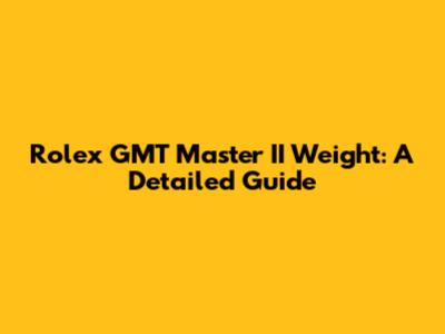 Rolex GMT Master II Weight: A Detailed Guide