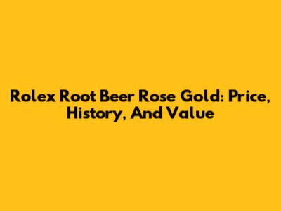 Rolex Root Beer Rose Gold: Price, History, And Value