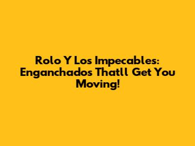 Rolo Y Los Impecables: Enganchados That'll Get You Moving!