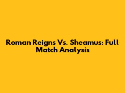 Roman Reigns Vs. Sheamus: Full Match Analysis