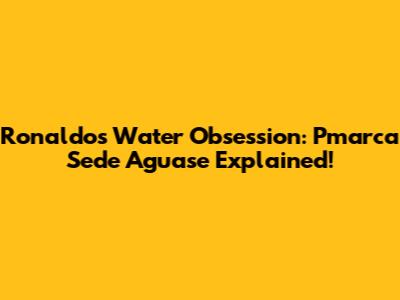 Ronaldo's Water Obsession: Pmarca Sede Aguase Explained!