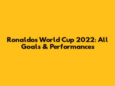 Ronaldo's World Cup 2022: All Goals & Performances