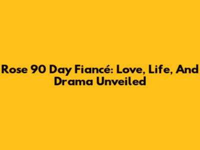 Rose 90 Day Fiancé: Love, Life, And Drama Unveiled