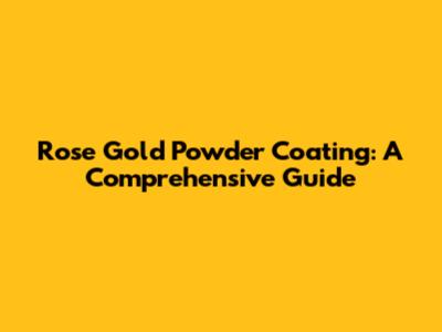 Rose Gold Powder Coating: A Comprehensive Guide
