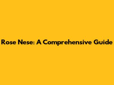 Rose Nese: A Comprehensive Guide