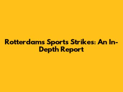 Rotterdam's Sports Strikes: An In-Depth Report