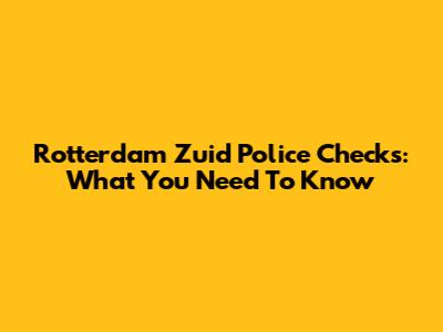 Rotterdam Zuid Police Checks: What You Need To Know
