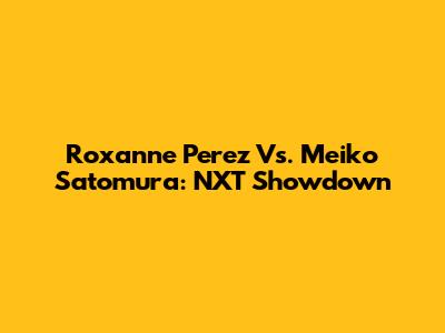 Roxanne Perez Vs. Meiko Satomura: NXT Showdown