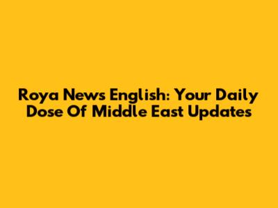 Roya News English: Your Daily Dose Of Middle East Updates