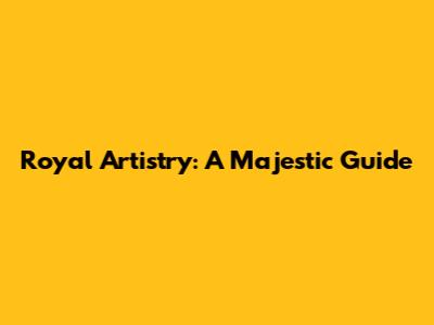 Royal Artistry: A Majestic Guide