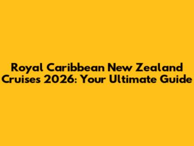 Royal Caribbean New Zealand Cruises 2026: Your Ultimate Guide