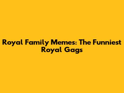Royal Family Memes: The Funniest Royal Gags