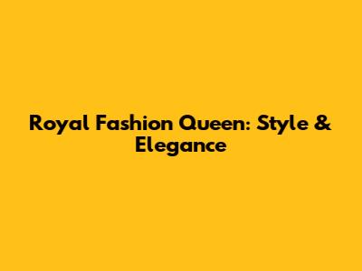 Royal Fashion Queen: Style & Elegance