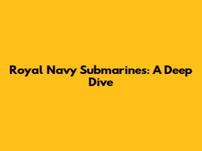 Royal Navy Submarines: A Deep Dive