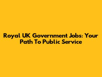 Royal UK Government Jobs: Your Path To Public Service