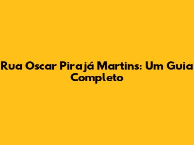 Rua Oscar Pirajá Martins: Um Guia Completo