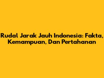 Rudal Jarak Jauh Indonesia: Fakta, Kemampuan, Dan Pertahanan