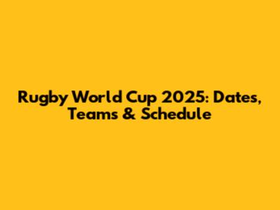 Rugby World Cup 2025: Dates, Teams & Schedule