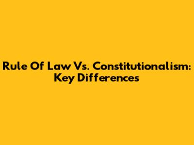 Rule Of Law Vs. Constitutionalism: Key Differences