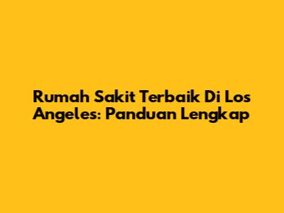 Rumah Sakit Terbaik Di Los Angeles: Panduan Lengkap