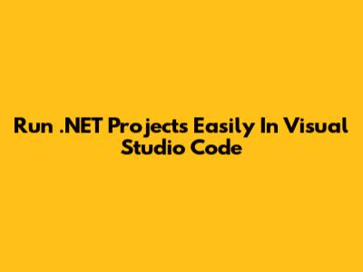 Run .NET Projects Easily In Visual Studio Code
