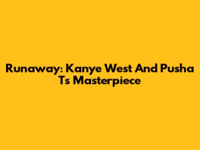 Runaway: Kanye West And Pusha T's Masterpiece
