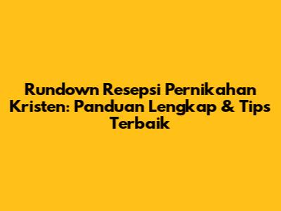 Rundown Resepsi Pernikahan Kristen: Panduan Lengkap & Tips Terbaik