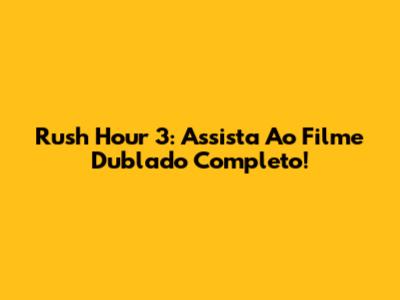 Rush Hour 3: Assista Ao Filme Dublado Completo!